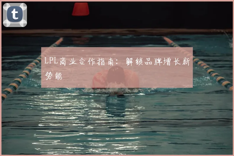 LPL商业合作指南：解锁品牌增长新势能