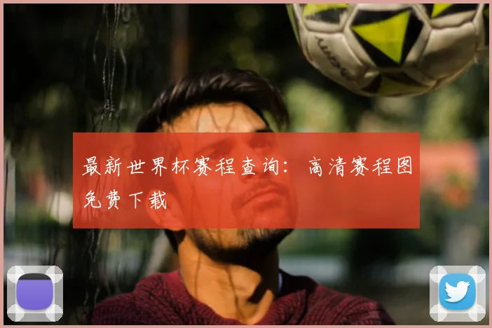 最新世界杯赛程查询：高清赛程图免费下载