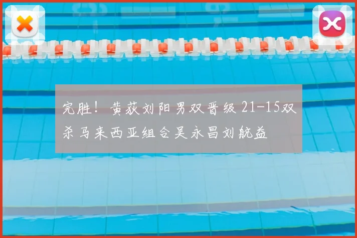 完胜!黄荻刘阳男双晋级 21-15双杀马来西亚组合吴永昌刘航益