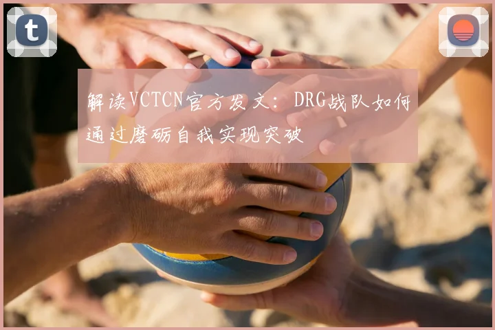 解读VCTCN官方发文：DRG战队如何通过磨砺自我实现突破