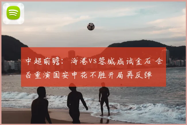 中超前瞻:海港vs蓉城成试金石 会否重演国安申花不胜开局再反弹
