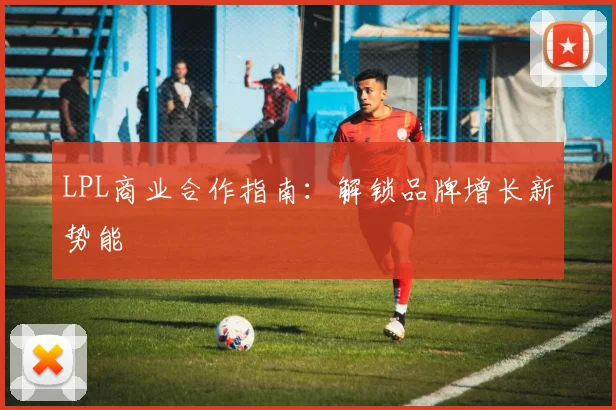 LPL商业合作指南：解锁品牌增长新势能