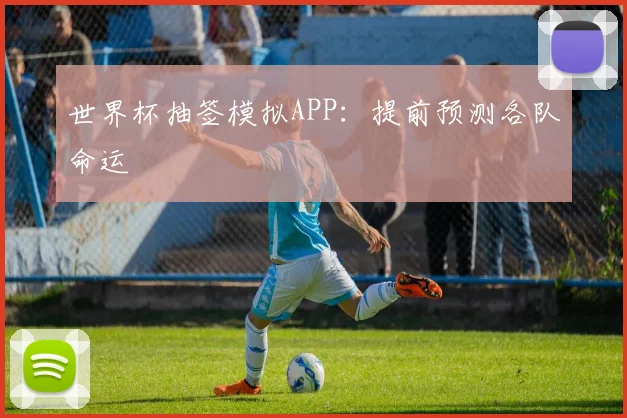 世界杯抽签模拟APP:提前预测各队命运