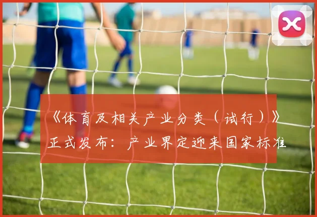 《体育及相关产业分类（试行）》正式发布：产业界定迎来国家标准