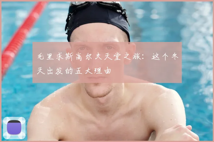 毛里求斯高尔夫天堂之旅：这个冬天出发的五大理由