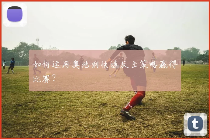 如何运用奥地利快速反击策略赢得比赛？