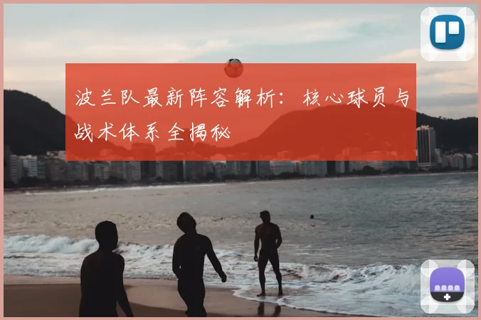 波兰队最新阵容解析:核心球员与战术体系全揭秘