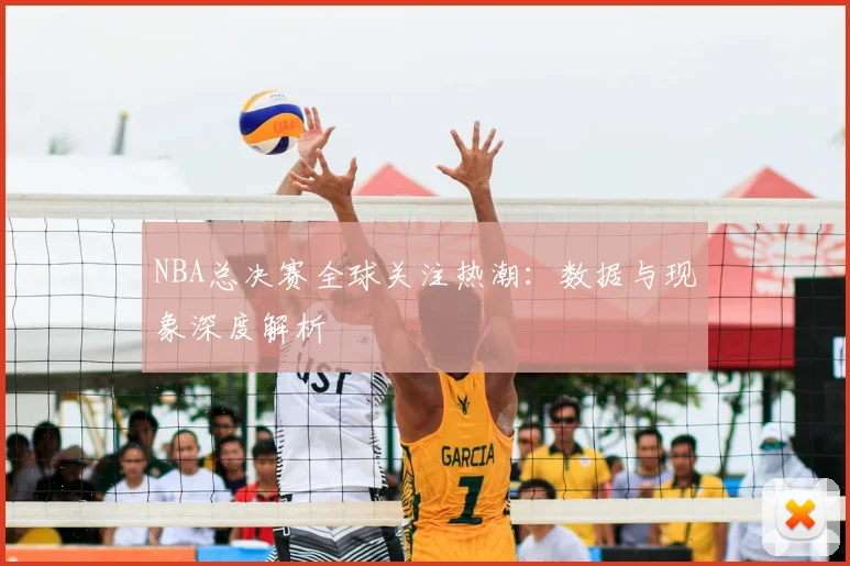 NBA总决赛全球关注热潮：数据与现象深度解析